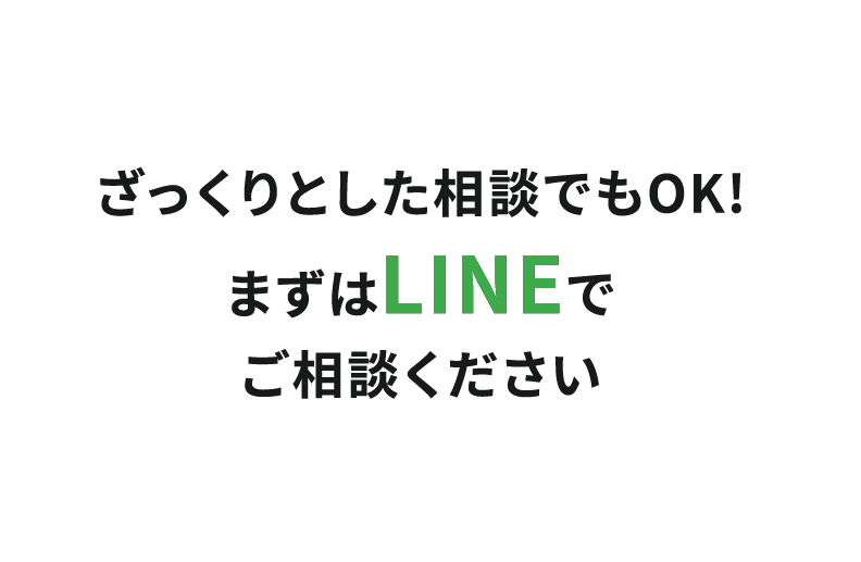 ざっくりとした相談でもOK!まずはLINEでご相談ください